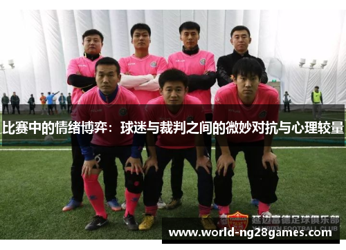 比赛中的情绪博弈：球迷与裁判之间的微妙对抗与心理较量