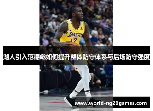 湖人引入范德彪如何提升整体防守体系与后场防守强度