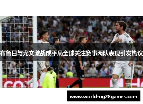 布鲁日与尤文激战成平局全球关注赛事两队表现引发热议