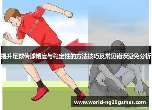 提升足球传球精度与稳定性的方法技巧及常见错误避免分析