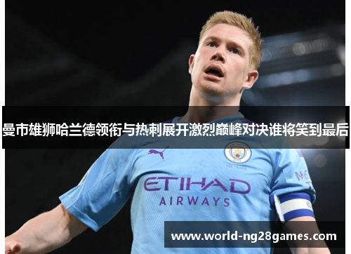 曼市雄狮哈兰德领衔与热刺展开激烈巅峰对决谁将笑到最后