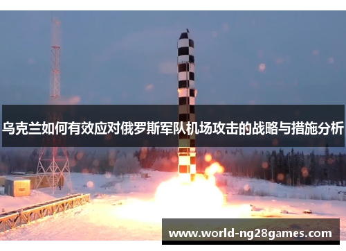 乌克兰如何有效应对俄罗斯军队机场攻击的战略与措施分析