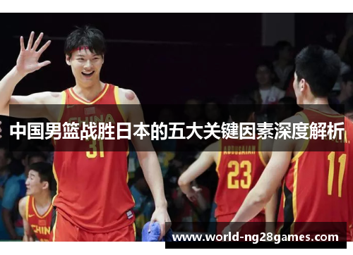 中国男篮战胜日本的五大关键因素深度解析