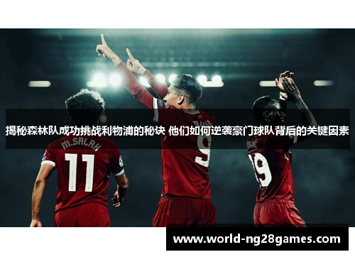 揭秘森林队成功挑战利物浦的秘诀 他们如何逆袭豪门球队背后的关键因素