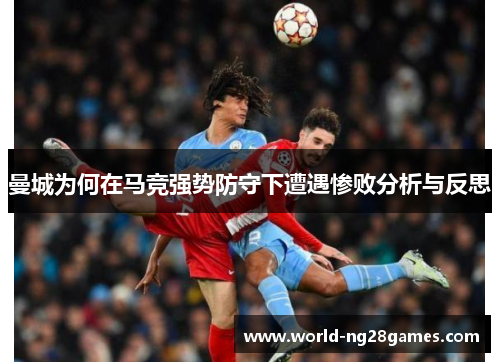 曼城为何在马竞强势防守下遭遇惨败分析与反思