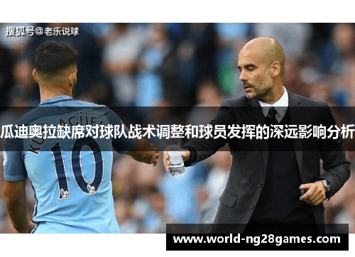 瓜迪奥拉缺席对球队战术调整和球员发挥的深远影响分析