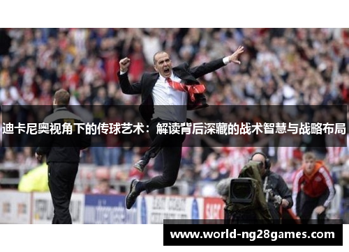 迪卡尼奥视角下的传球艺术：解读背后深藏的战术智慧与战略布局