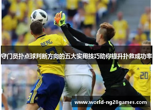 守门员扑点球判断方向的五大实用技巧助你提升扑救成功率