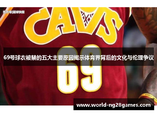 69号球衣被禁的五大主要原因揭示体育界背后的文化与伦理争议