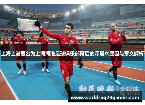 上海上港更名为上海海港足球俱乐部背后的深层次原因与意义解析