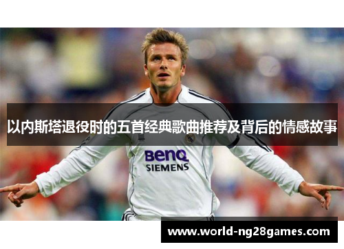 以内斯塔退役时的五首经典歌曲推荐及背后的情感故事