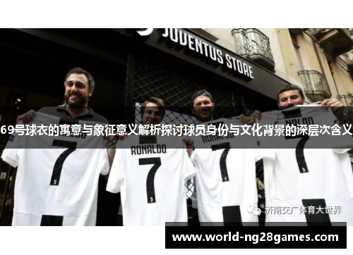 69号球衣的寓意与象征意义解析探讨球员身份与文化背景的深层次含义