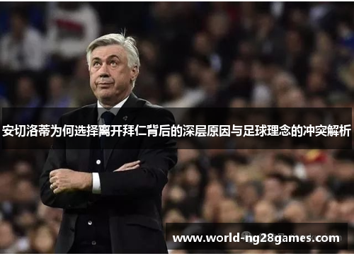 安切洛蒂为何选择离开拜仁背后的深层原因与足球理念的冲突解析