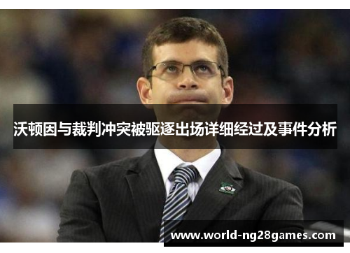 沃顿因与裁判冲突被驱逐出场详细经过及事件分析