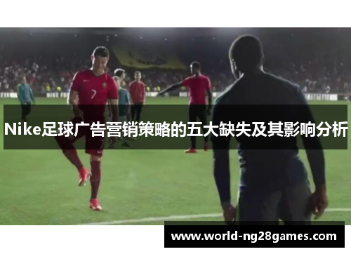 Nike足球广告营销策略的五大缺失及其影响分析