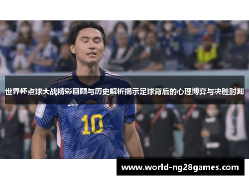 世界杯点球大战精彩回顾与历史解析揭示足球背后的心理博弈与决胜时刻