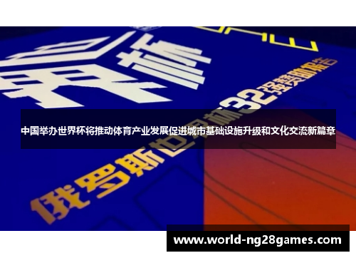 中国举办世界杯将推动体育产业发展促进城市基础设施升级和文化交流新篇章