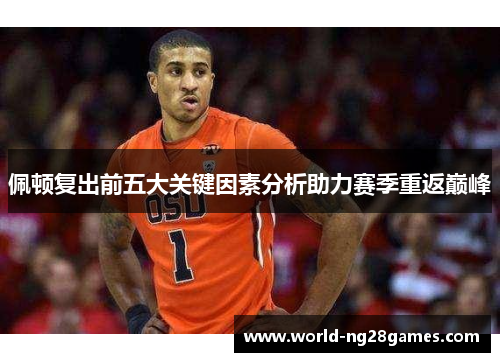 佩顿复出前五大关键因素分析助力赛季重返巅峰