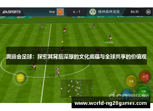 奥运会足球：探索其背后深厚的文化底蕴与全球共享的价值观