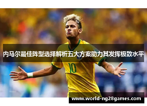 内马尔最佳阵型选择解析五大方案助力其发挥极致水平
