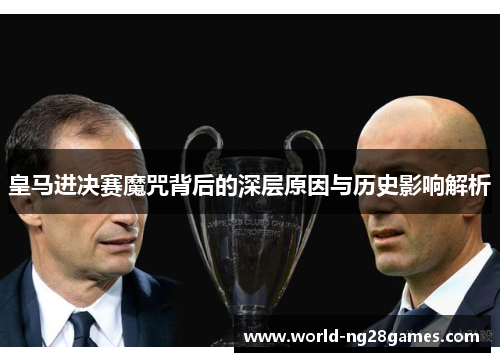 皇马进决赛魔咒背后的深层原因与历史影响解析