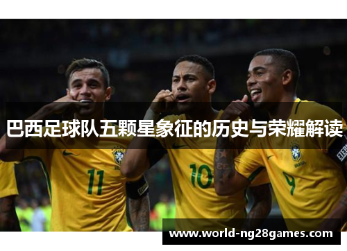 巴西足球队五颗星象征的历史与荣耀解读