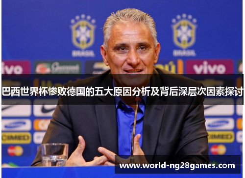 巴西世界杯惨败德国的五大原因分析及背后深层次因素探讨