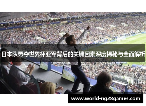 日本队勇夺世界杯亚军背后的关键因素深度揭秘与全面解析