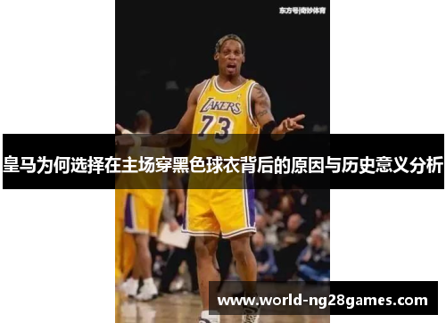 皇马为何选择在主场穿黑色球衣背后的原因与历史意义分析