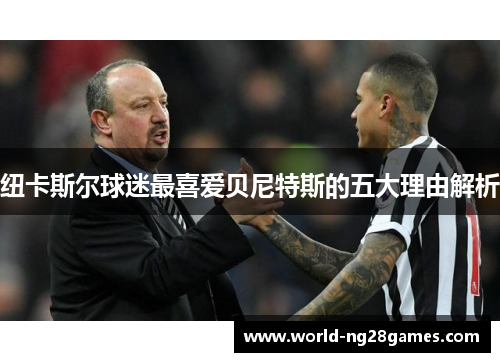 纽卡斯尔球迷最喜爱贝尼特斯的五大理由解析
