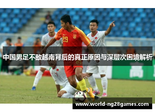 中国男足不敌越南背后的真正原因与深层次困境解析