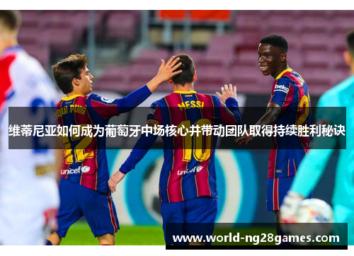 维蒂尼亚如何成为葡萄牙中场核心并带动团队取得持续胜利秘诀