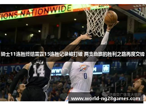 骑士11连胜终结雷霆15连胜记录被打破 两支劲旅的胜利之路再度交锋