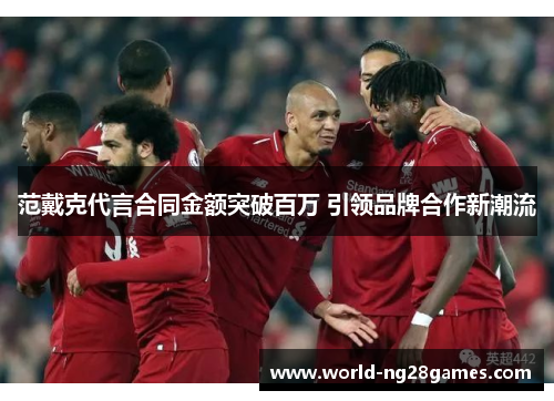 范戴克代言合同金额突破百万 引领品牌合作新潮流