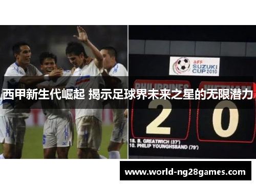 西甲新生代崛起 揭示足球界未来之星的无限潜力