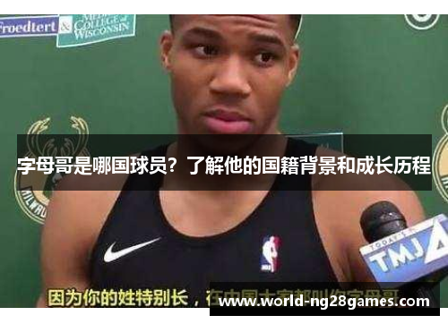 字母哥是哪国球员？了解他的国籍背景和成长历程