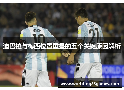 迪巴拉与梅西位置重叠的五个关键原因解析