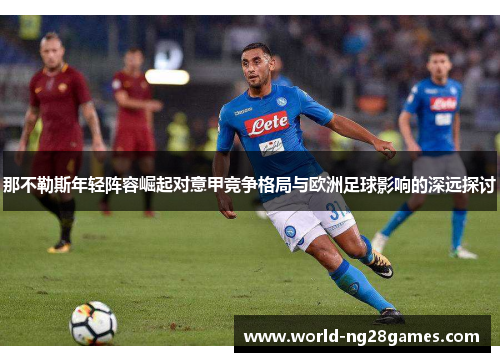 那不勒斯年轻阵容崛起对意甲竞争格局与欧洲足球影响的深远探讨