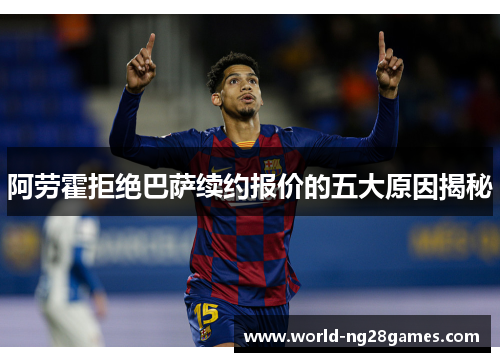 阿劳霍拒绝巴萨续约报价的五大原因揭秘