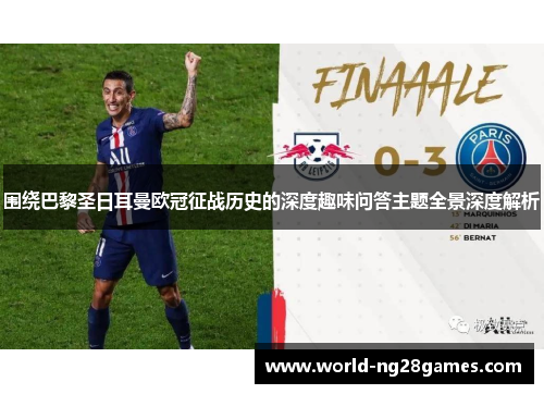 围绕巴黎圣日耳曼欧冠征战历史的深度趣味问答主题全景深度解析