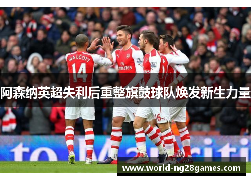 阿森纳英超失利后重整旗鼓球队焕发新生力量