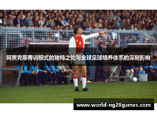 阿贾克斯青训模式的独特之处与全球足球培养体系的深刻影响