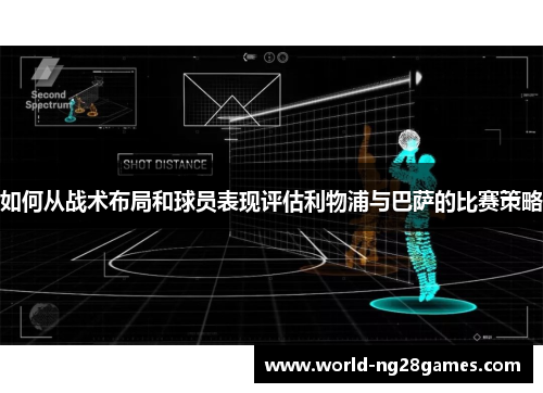 如何从战术布局和球员表现评估利物浦与巴萨的比赛策略