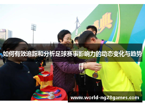 如何有效追踪和分析足球赛事影响力的动态变化与趋势
