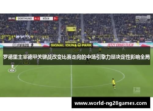 罗德里主宰德甲关键战改变比赛走向的中场引擎力量决定性影响全局